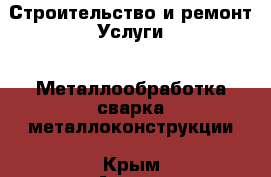 Строительство и ремонт Услуги - Металлообработка,сварка,металлоконструкции. Крым,Алупка